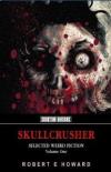 Skullcrusher Selected Weird Fiction Vol. 1